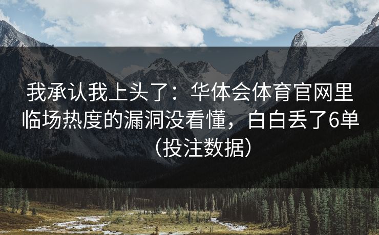 我承认我上头了：华体会体育官网里临场热度的漏洞没看懂，白白丢了6单（投注数据）