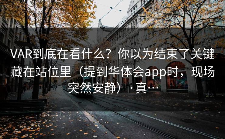 VAR到底在看什么？你以为结束了关键藏在站位里（提到华体会app时，现场突然安静）·真…