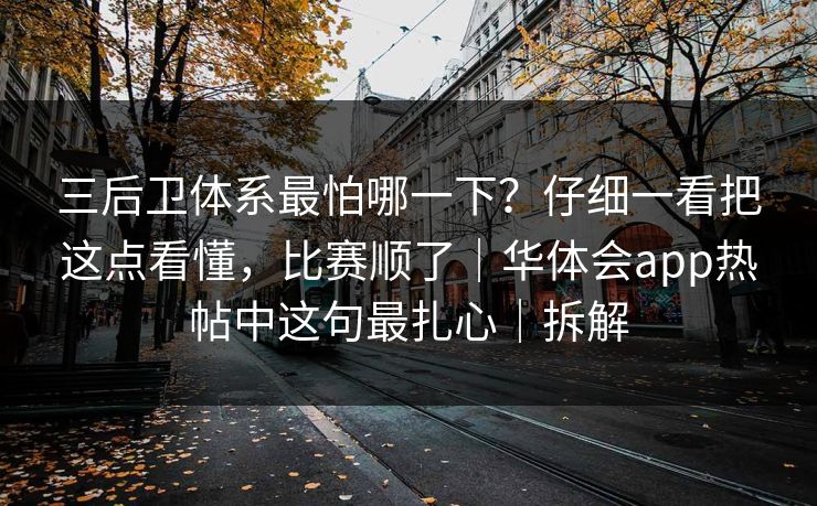 三后卫体系最怕哪一下？仔细一看把这点看懂，比赛顺了｜华体会app热帖中这句最扎心｜拆解