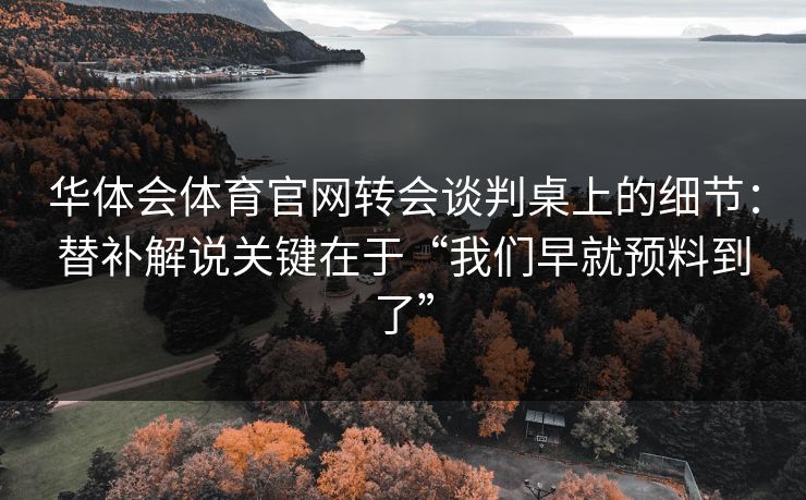 华体会体育官网转会谈判桌上的细节：替补解说关键在于“我们早就预料到了”