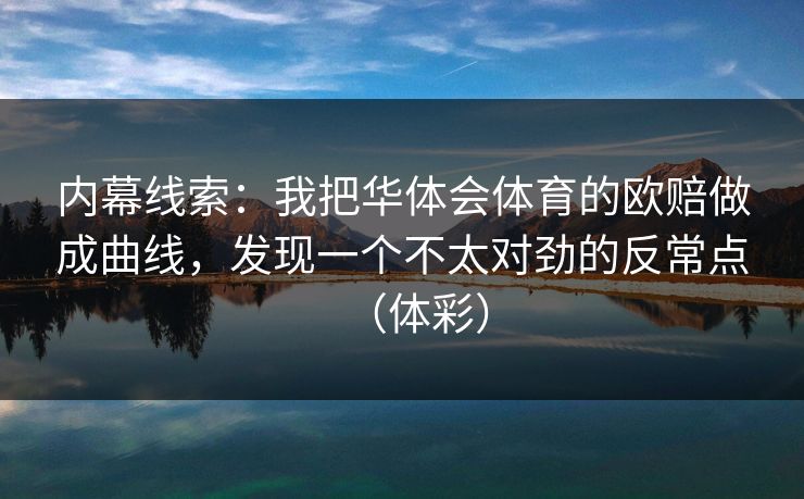 内幕线索：我把华体会体育的欧赔做成曲线，发现一个不太对劲的反常点（体彩）