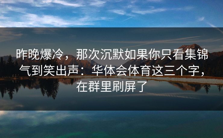 昨晚爆冷，那次沉默如果你只看集锦气到笑出声：华体会体育这三个字，在群里刷屏了
