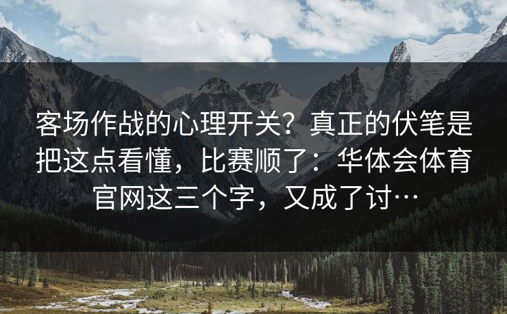 客场作战的心理开关？真正的伏笔是把这点看懂，比赛顺了：华体会体育官网这三个字，又成了讨…