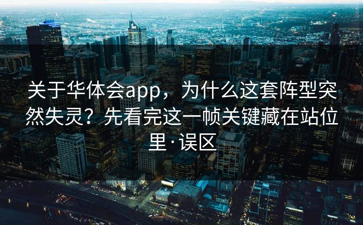 关于华体会app，为什么这套阵型突然失灵？先看完这一帧关键藏在站位里·误区