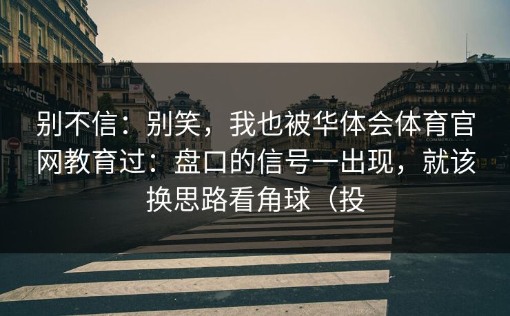 别不信：别笑，我也被华体会体育官网教育过：盘口的信号一出现，就该换思路看角球（投