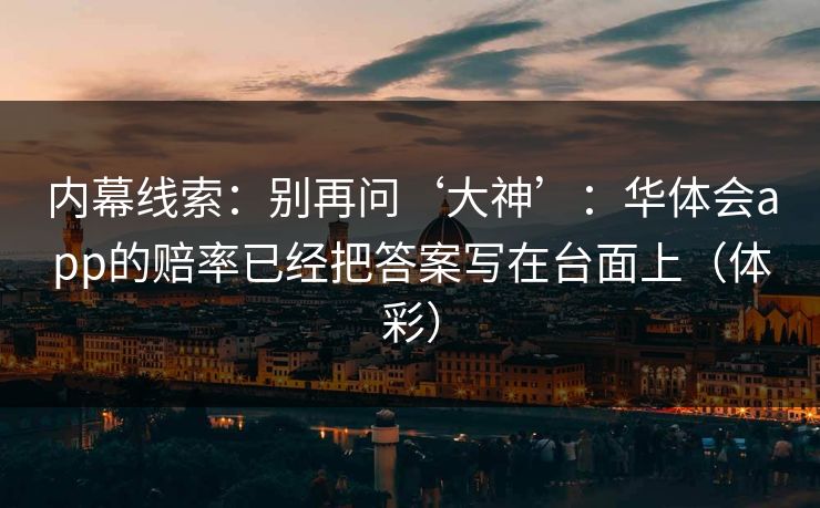 内幕线索：别再问‘大神’：华体会app的赔率已经把答案写在台面上（体彩）