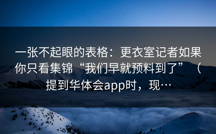 一张不起眼的表格：更衣室记者如果你只看集锦“我们早就预料到了”（提到华体会app时，现…