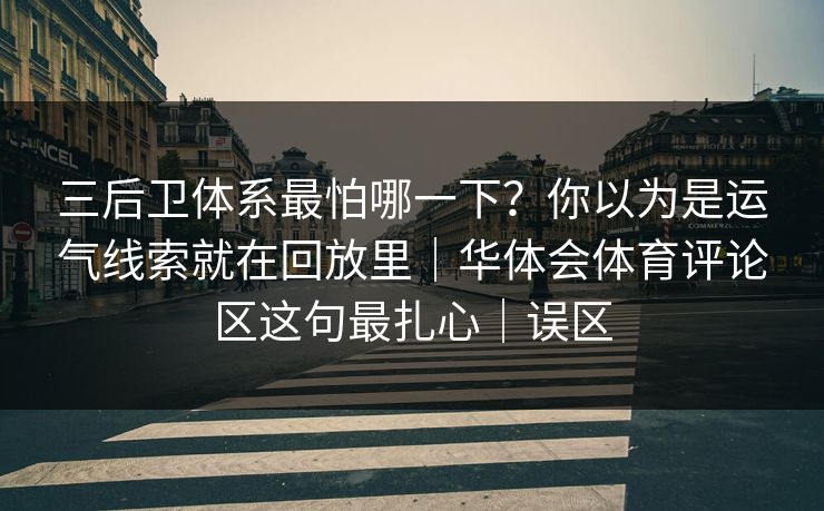 三后卫体系最怕哪一下？你以为是运气线索就在回放里｜华体会体育评论区这句最扎心｜误区
