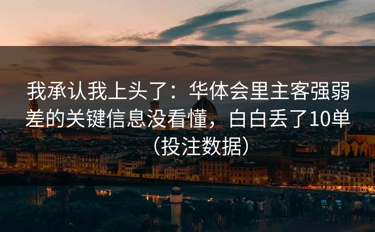 我承认我上头了：华体会里主客强弱差的关键信息没看懂，白白丢了10单（投注数据）