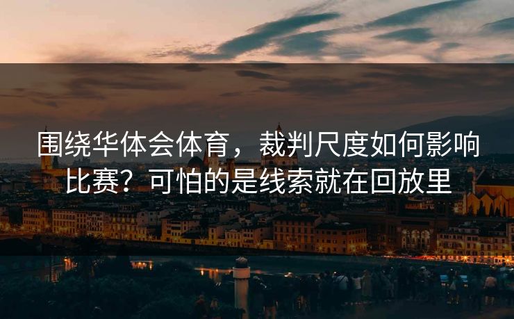 围绕华体会体育，裁判尺度如何影响比赛？可怕的是线索就在回放里