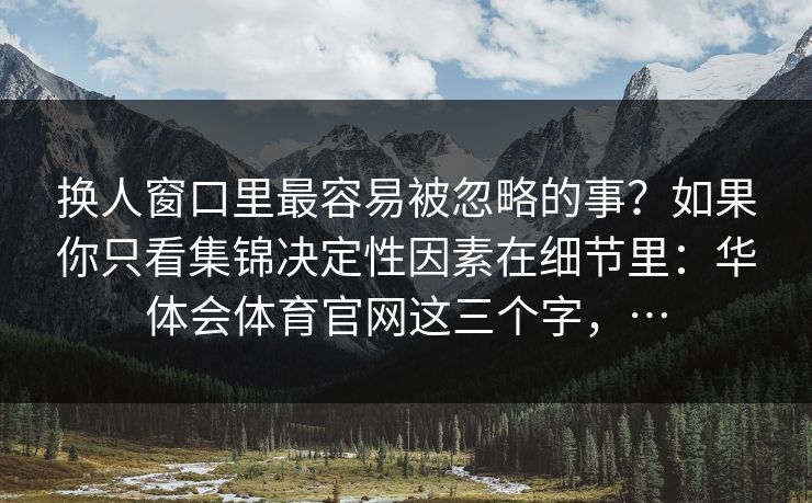 换人窗口里最容易被忽略的事？如果你只看集锦决定性因素在细节里：华体会体育官网这三个字，…