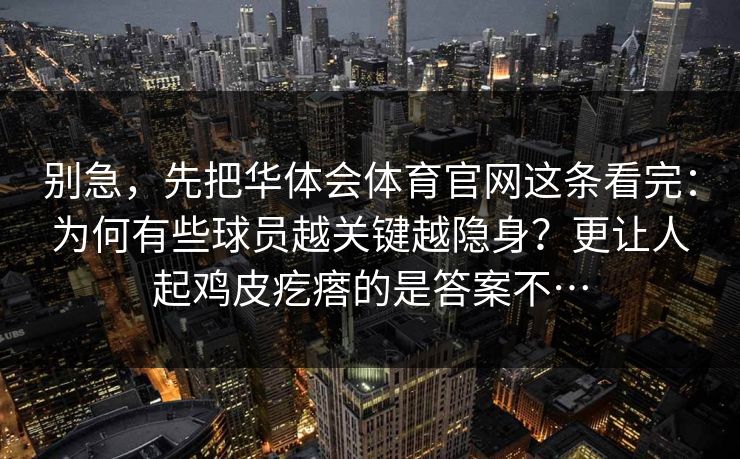 别急，先把华体会体育官网这条看完：为何有些球员越关键越隐身？更让人起鸡皮疙瘩的是答案不…