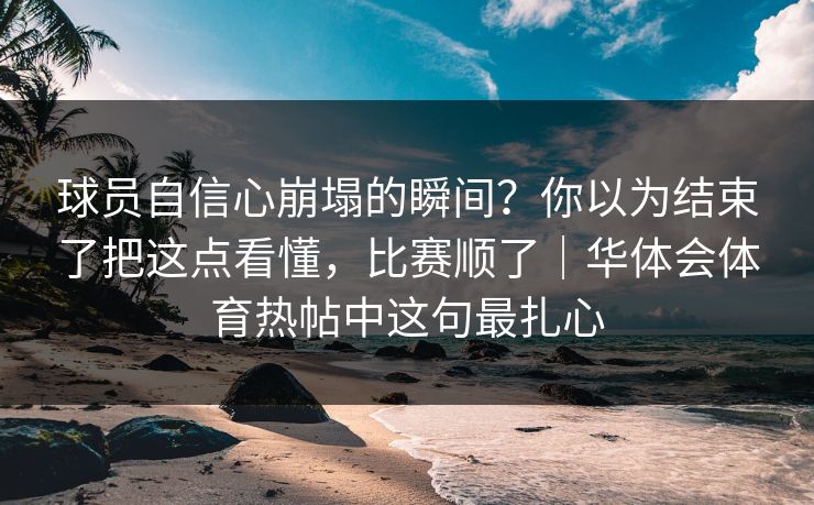 球员自信心崩塌的瞬间？你以为结束了把这点看懂，比赛顺了｜华体会体育热帖中这句最扎心