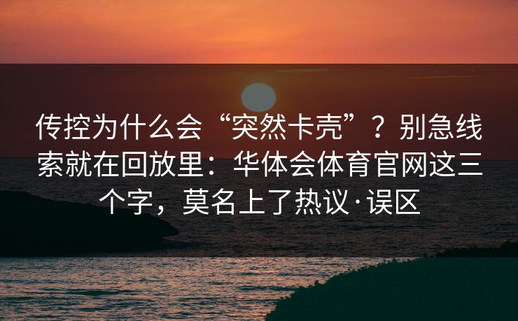 传控为什么会“突然卡壳”？别急线索就在回放里：华体会体育官网这三个字，莫名上了热议·误区