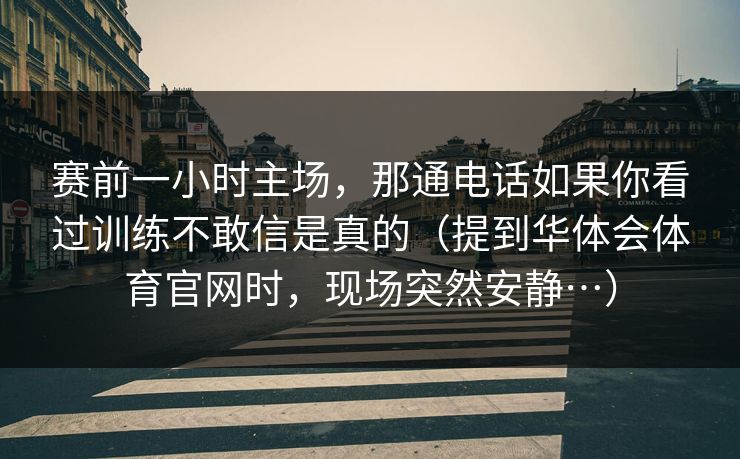 赛前一小时主场，那通电话如果你看过训练不敢信是真的（提到华体会体育官网时，现场突然安静…）