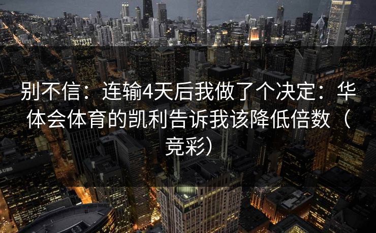 别不信：连输4天后我做了个决定：华体会体育的凯利告诉我该降低倍数（竞彩）