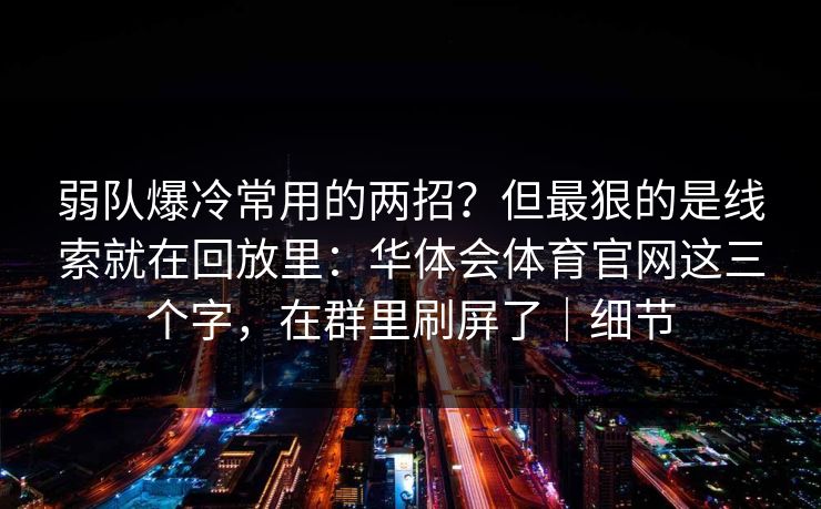 弱队爆冷常用的两招？但最狠的是线索就在回放里：华体会体育官网这三个字，在群里刷屏了｜细节
