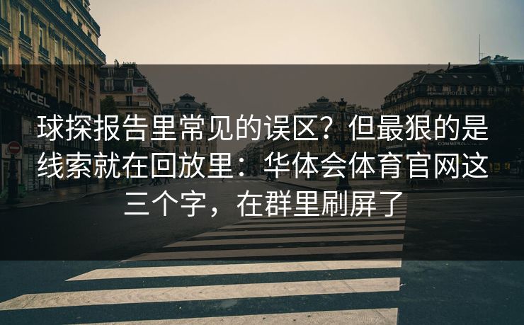 球探报告里常见的误区？但最狠的是线索就在回放里：华体会体育官网这三个字，在群里刷屏了