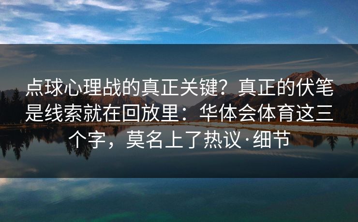 点球心理战的真正关键？真正的伏笔是线索就在回放里：华体会体育这三个字，莫名上了热议·细节