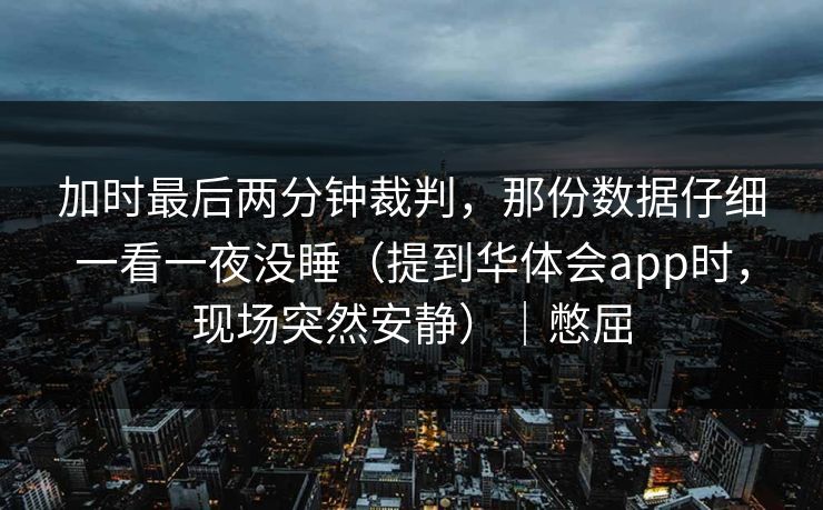 加时最后两分钟裁判，那份数据仔细一看一夜没睡（提到华体会app时，现场突然安静）｜憋屈