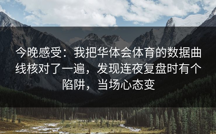 今晚感受：我把华体会体育的数据曲线核对了一遍，发现连夜复盘时有个陷阱，当场心态变