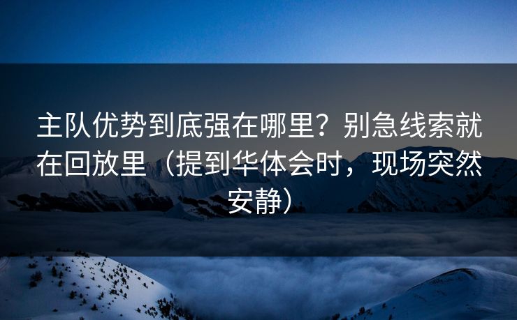 主队优势到底强在哪里？别急线索就在回放里（提到华体会时，现场突然安静）