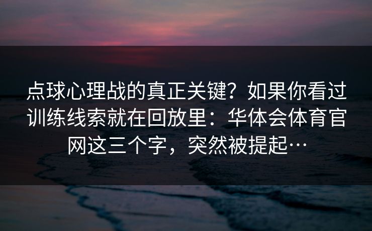 点球心理战的真正关键？如果你看过训练线索就在回放里：华体会体育官网这三个字，突然被提起…