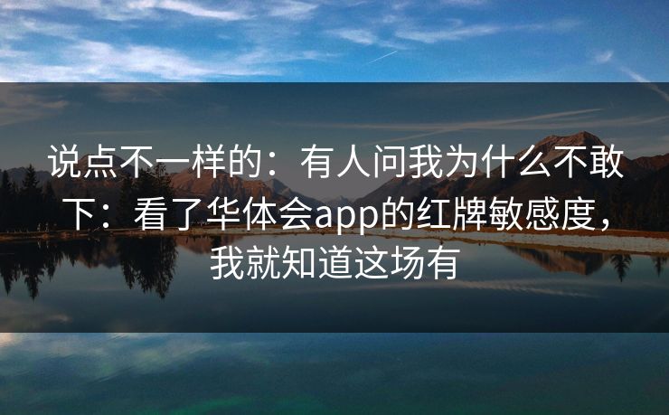 说点不一样的：有人问我为什么不敢下：看了华体会app的红牌敏感度，我就知道这场有