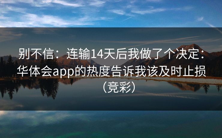 别不信：连输14天后我做了个决定：华体会app的热度告诉我该及时止损（竞彩）