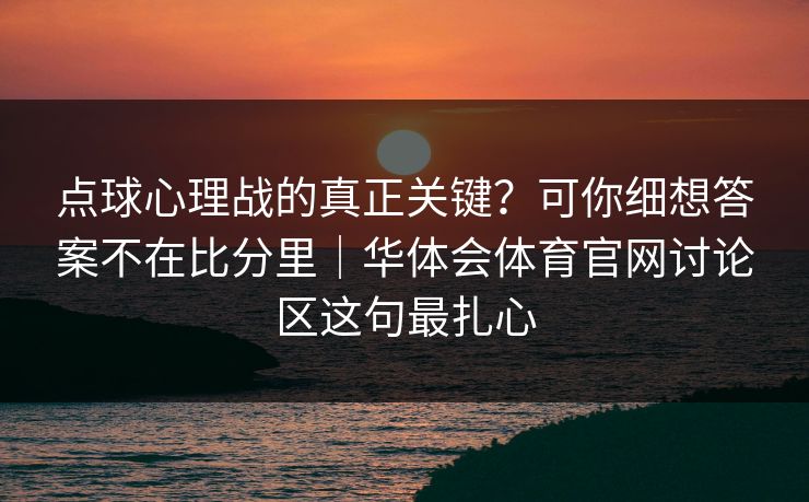 点球心理战的真正关键？可你细想答案不在比分里｜华体会体育官网讨论区这句最扎心