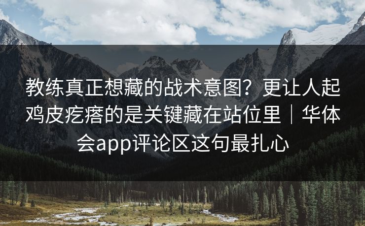 教练真正想藏的战术意图？更让人起鸡皮疙瘩的是关键藏在站位里｜华体会app评论区这句最扎心