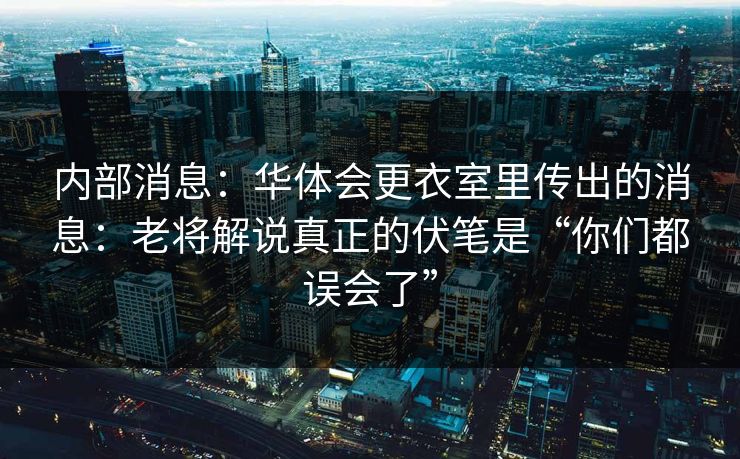 内部消息：华体会更衣室里传出的消息：老将解说真正的伏笔是“你们都误会了”