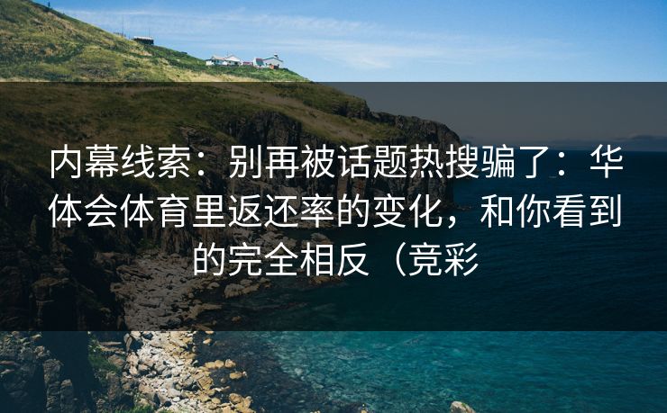 内幕线索：别再被话题热搜骗了：华体会体育里返还率的变化，和你看到的完全相反（竞彩