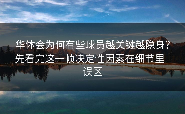 华体会为何有些球员越关键越隐身？先看完这一帧决定性因素在细节里｜误区
