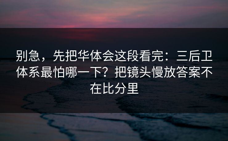 别急，先把华体会这段看完：三后卫体系最怕哪一下？把镜头慢放答案不在比分里