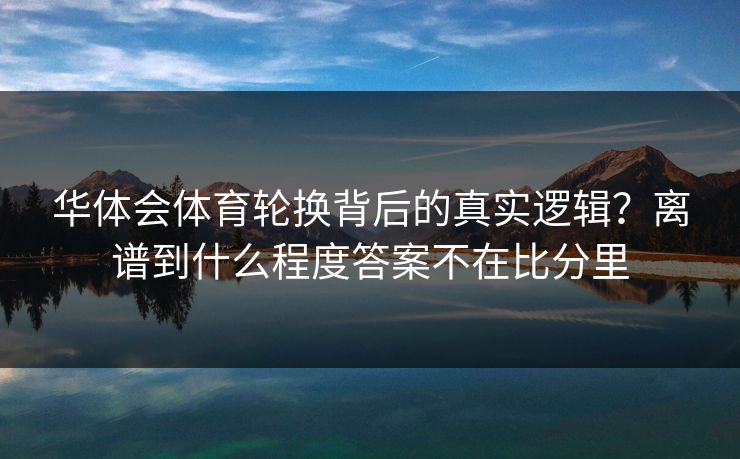 华体会体育轮换背后的真实逻辑?离谱到什么程度答案不在比分里 华体会体育轮换背后的真实逻辑?离谱到什么程度答案不在比分里