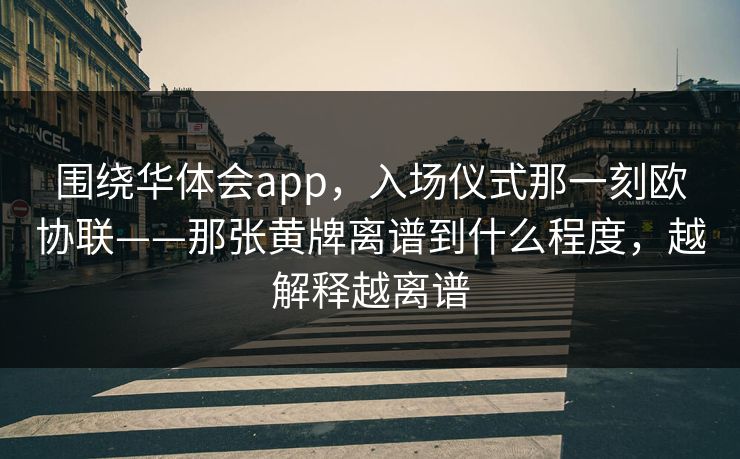 围绕华体会app,入场仪式那一刻欧协联——那张黄牌离谱到什么程度,越解释越离谱 围绕华体会app,入场仪式那一刻欧协联——那张黄牌离谱到什么程度,越解释越离谱