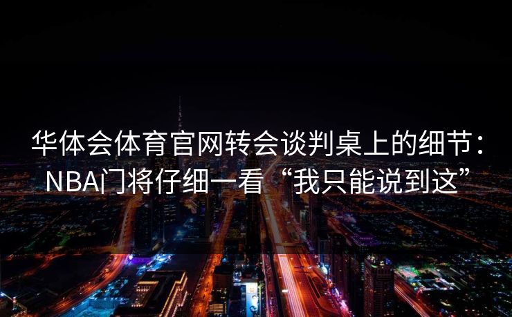 华体会体育官网转会谈判桌上的细节：NBA门将仔细一看“我只能说到这”
